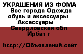 УКРАШЕНИЯ ИЗ ФОМА - Все города Одежда, обувь и аксессуары » Аксессуары   . Свердловская обл.,Ирбит г.